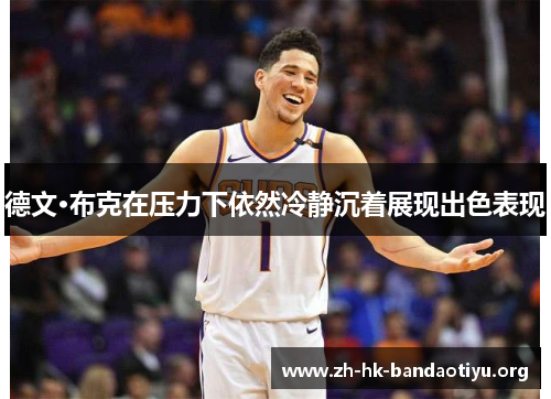 德文·布克在压力下依然冷静沉着展现出色表现