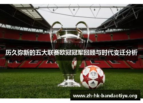 历久弥新的五大联赛欧冠冠军回顾与时代变迁分析
