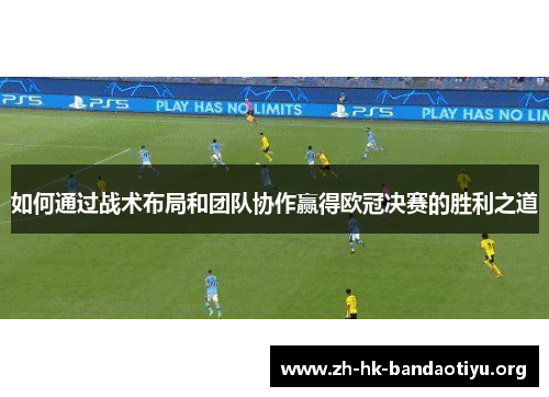 如何通过战术布局和团队协作赢得欧冠决赛的胜利之道