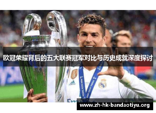 欧冠荣耀背后的五大联赛冠军对比与历史成就深度探讨