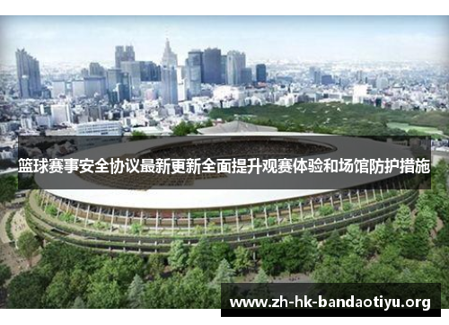 篮球赛事安全协议最新更新全面提升观赛体验和场馆防护措施