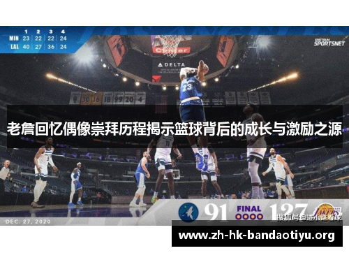 老詹回忆偶像崇拜历程揭示篮球背后的成长与激励之源
