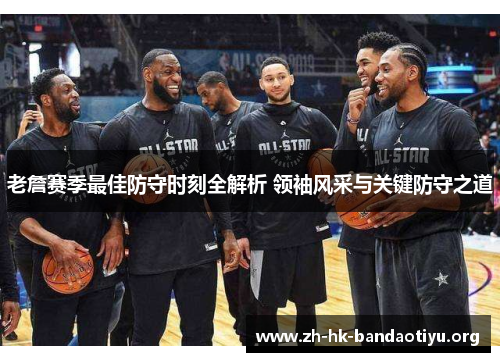 老詹赛季最佳防守时刻全解析 领袖风采与关键防守之道