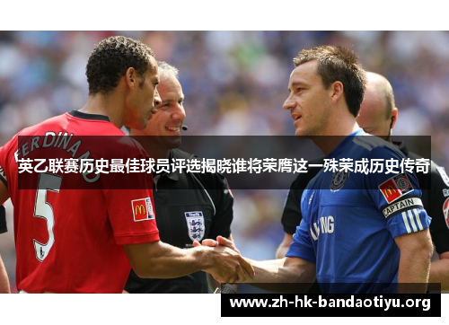 英乙联赛历史最佳球员评选揭晓谁将荣膺这一殊荣成历史传奇