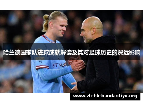 哈兰德国家队进球成就解读及其对足球历史的深远影响