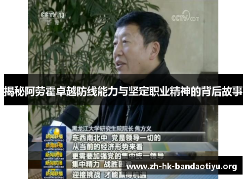 揭秘阿劳霍卓越防线能力与坚定职业精神的背后故事