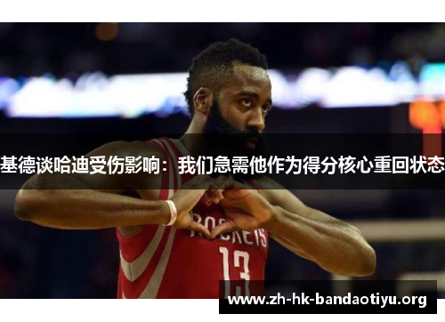 基德谈哈迪受伤影响：我们急需他作为得分核心重回状态