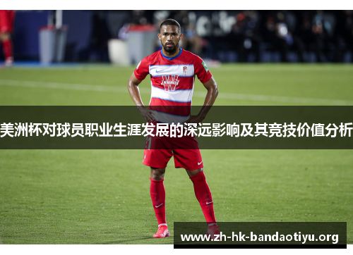 美洲杯对球员职业生涯发展的深远影响及其竞技价值分析