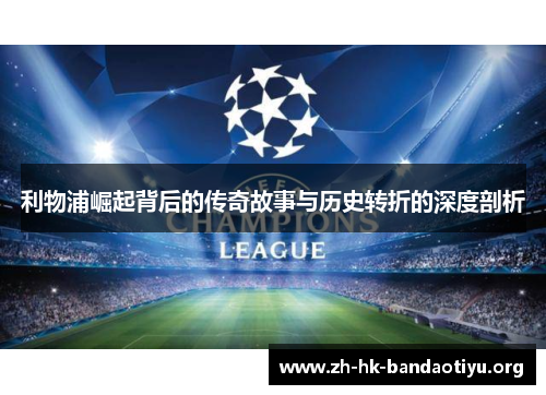 利物浦崛起背后的传奇故事与历史转折的深度剖析