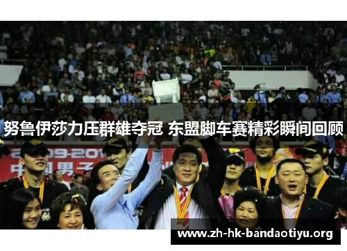 努鲁伊莎力压群雄夺冠 东盟脚车赛精彩瞬间回顾