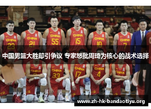 中国男篮大胜却引争议 专家怒批周琦为核心的战术选择