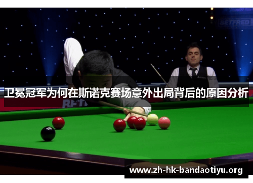 卫冕冠军为何在斯诺克赛场意外出局背后的原因分析