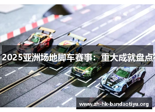 2025亚洲场地脚车赛事：重大成就盘点
