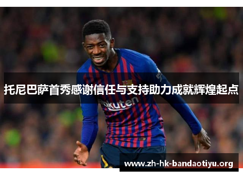 托尼巴萨首秀感谢信任与支持助力成就辉煌起点