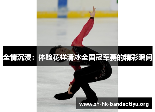全情沉浸：体验花样滑冰全国冠军赛的精彩瞬间