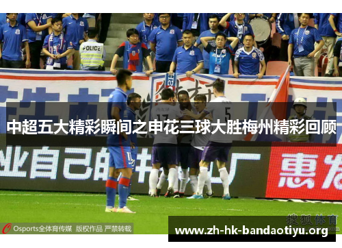 中超五大精彩瞬间之申花三球大胜梅州精彩回顾