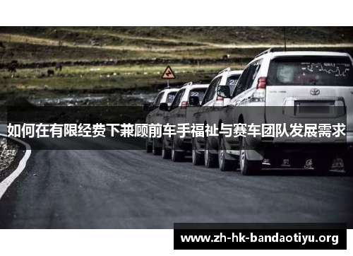 如何在有限经费下兼顾前车手福祉与赛车团队发展需求