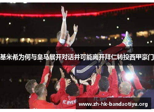 基米希为何与皇马展开对话并可能离开拜仁转投西甲豪门