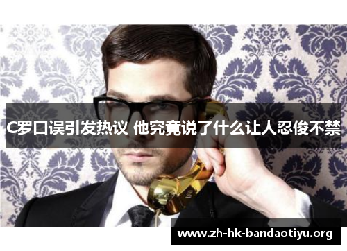 C罗口误引发热议 他究竟说了什么让人忍俊不禁