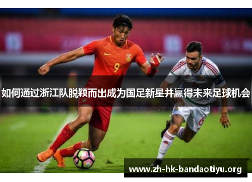 如何通过浙江队脱颖而出成为国足新星并赢得未来足球机会