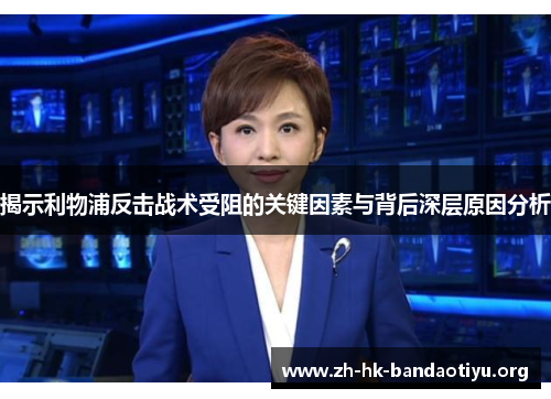 揭示利物浦反击战术受阻的关键因素与背后深层原因分析