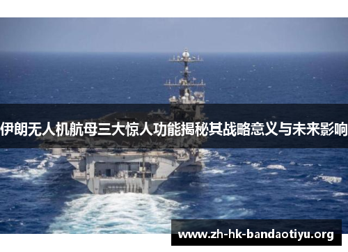 伊朗无人机航母三大惊人功能揭秘其战略意义与未来影响
