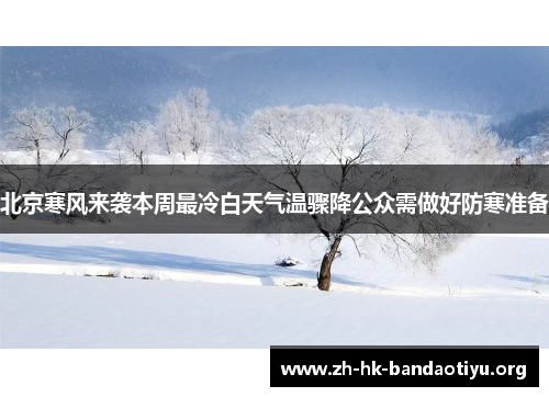 北京寒风来袭本周最冷白天气温骤降公众需做好防寒准备
