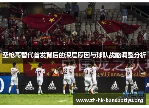 圣枪哥替代首发背后的深层原因与球队战略调整分析