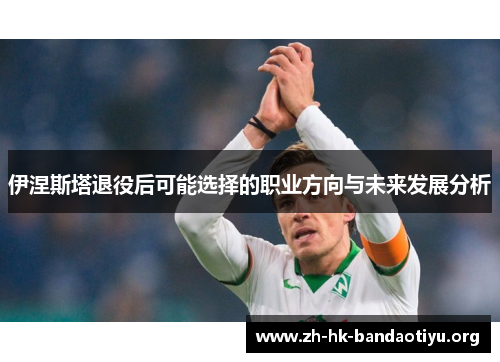 伊涅斯塔退役后可能选择的职业方向与未来发展分析