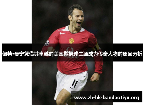 佩特·曼宁凭借其卓越的美国橄榄球生涯成为传奇人物的原因分析
