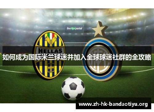 如何成为国际米兰球迷并加入全球球迷社群的全攻略