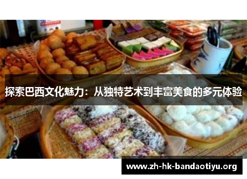 探索巴西文化魅力：从独特艺术到丰富美食的多元体验