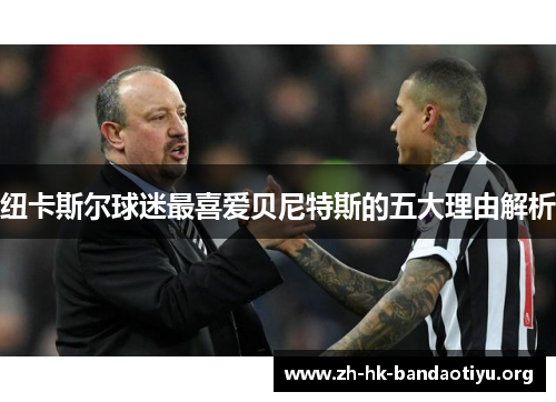 纽卡斯尔球迷最喜爱贝尼特斯的五大理由解析