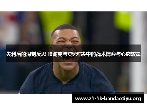 失利后的深刻反思 哈谢克与C罗对决中的战术博弈与心态较量