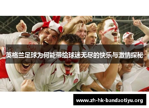 英格兰足球为何能带给球迷无尽的快乐与激情探秘