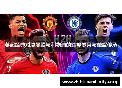 英超经典对决曼联与利物浦的辉煌岁月与荣耀传承