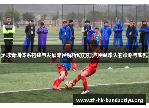足球青训体系构建与发展路径解析助力打造顶级球队的策略与实践 足球青训体系构建与发展路径解析助力打造顶级球队的策略与实践