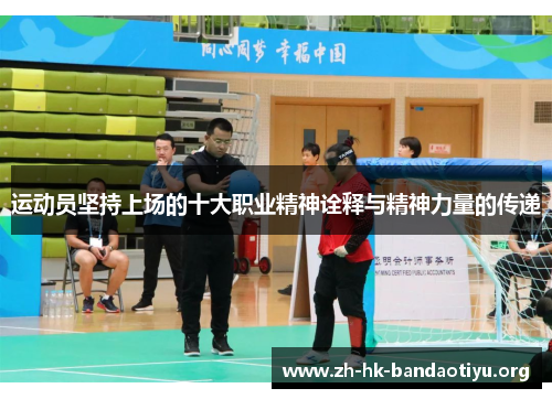 运动员坚持上场的十大职业精神诠释与精神力量的传递