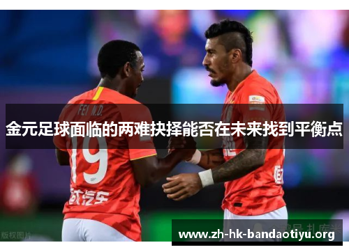 金元足球面临的两难抉择能否在未来找到平衡点