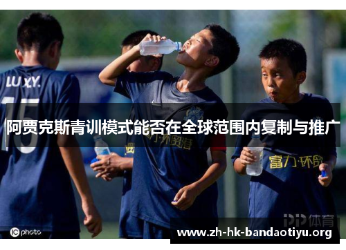 阿贾克斯青训模式能否在全球范围内复制与推广