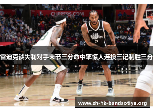 雷迪克谈失利对手末节三分命中率惊人连投三记制胜三分 雷迪克谈失利对手末节三分命中率惊人连投三记制胜三分