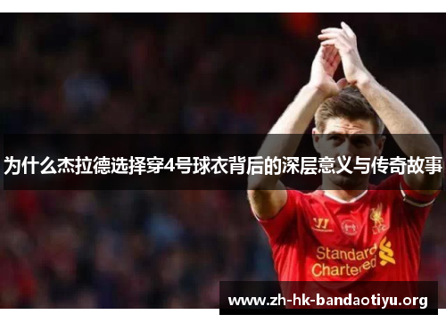 为什么杰拉德选择穿4号球衣背后的深层意义与传奇故事