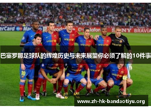 巴塞罗那足球队的辉煌历史与未来展望你必须了解的10件事