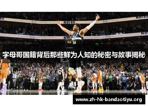 字母哥国籍背后那些鲜为人知的秘密与故事揭秘 字母哥国籍背后那些鲜为人知的秘密与故事揭秘