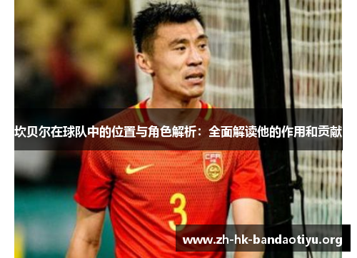 坎贝尔在球队中的位置与角色解析：全面解读他的作用和贡献