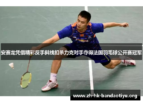 安赛龙凭借精彩反手斜线扣杀力克对手夺得法国羽毛球公开赛冠军