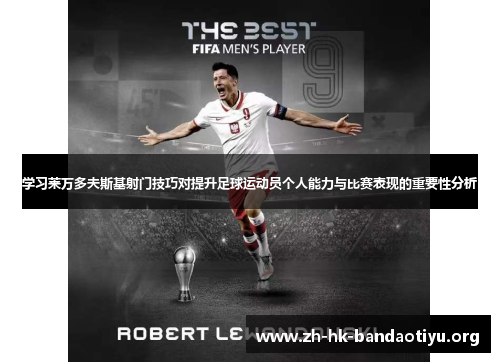 学习莱万多夫斯基射门技巧对提升足球运动员个人能力与比赛表现的重要性分析