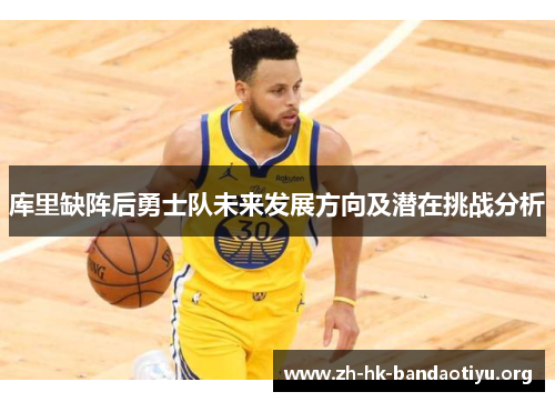 库里缺阵后勇士队未来发展方向及潜在挑战分析