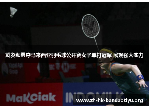 戴资颖勇夺马来西亚羽毛球公开赛女子单打冠军 展现强大实力 戴资颖勇夺马来西亚羽毛球公开赛女子单打冠军 展现强大实力