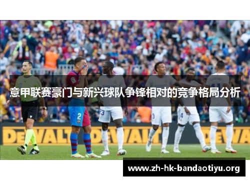 意甲联赛豪门与新兴球队争锋相对的竞争格局分析